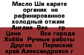 Масло Ши карите, органик, не рафинированное, холодный отжим.  Англия  Вес: 100гр › Цена ­ 449 - Все города Хобби. Ручные работы » Другое   . Пермский край,Александровск г.